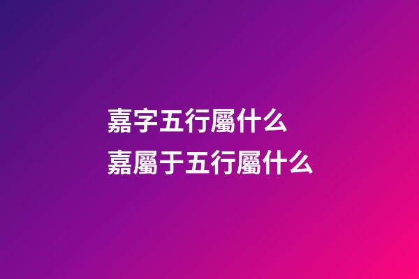 嘉字五行屬什么 嘉屬于五行屬什么